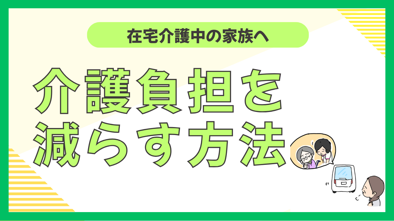 在宅で介護している家族の介護負担を減らす方法