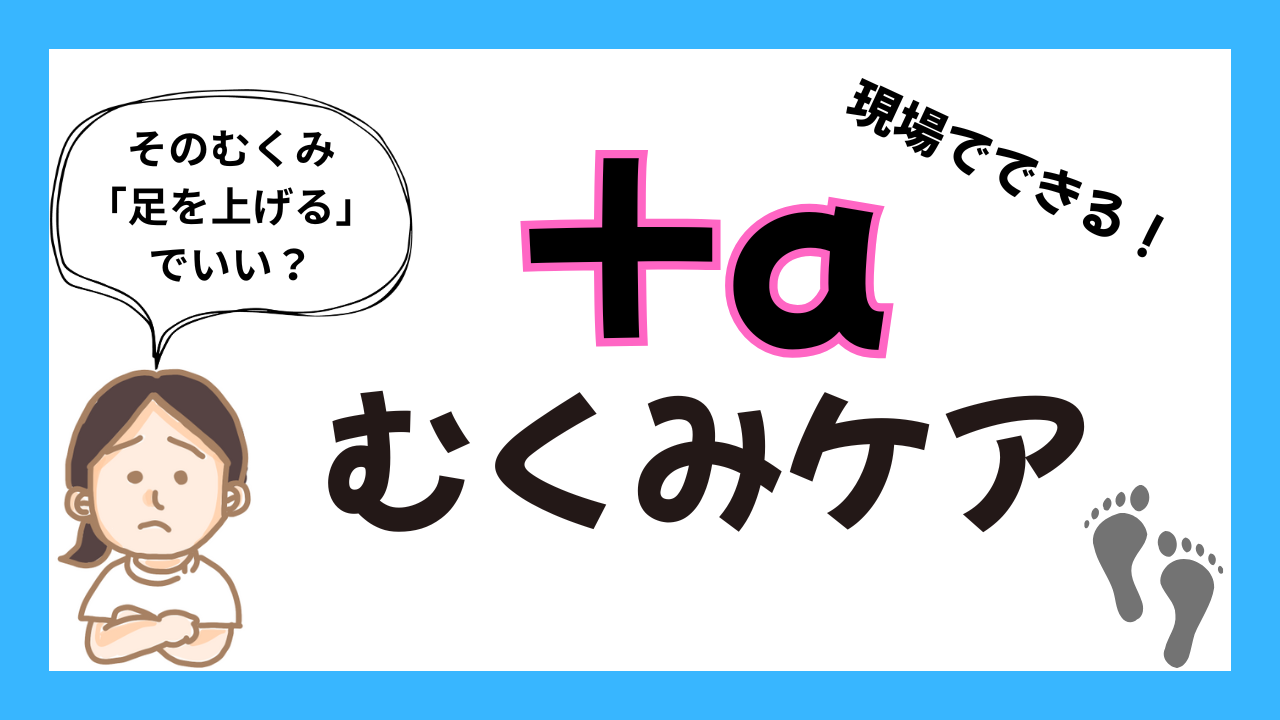 そのむくみ、本当に“足を上げる”だけでいい？現場でできる＋αのケア