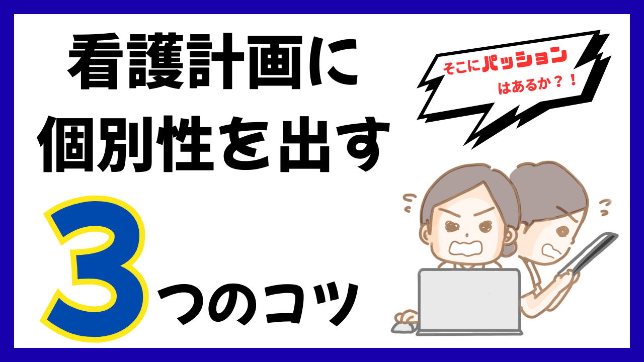 【体験談】そこにパッションはあるか？！看護計画に個別性をだす3つのコツ