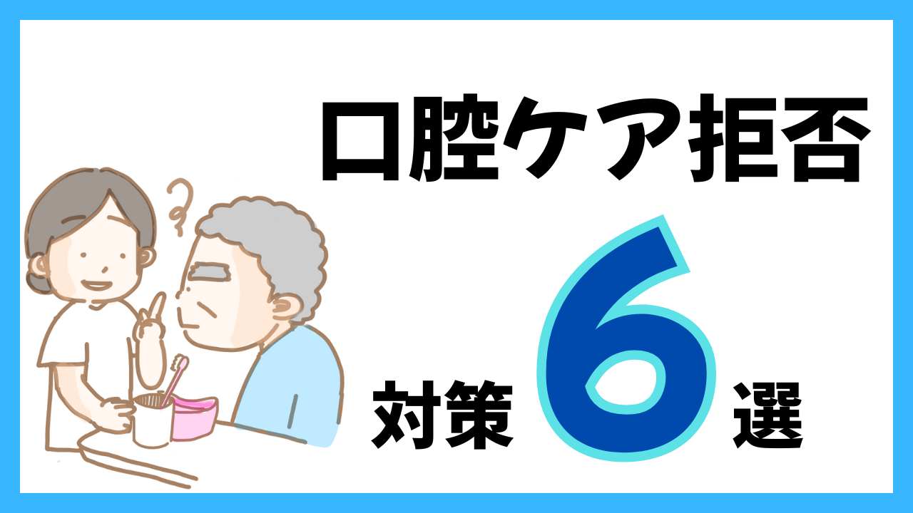口腔ケア拒否！対策6選  ― 口腔ケアを嫌がる患者さんへの具体的な対応 ―