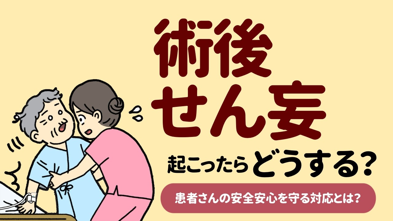 術後せん妄が起こったらどうする？患者さんの安全安心を守る対応とは？！