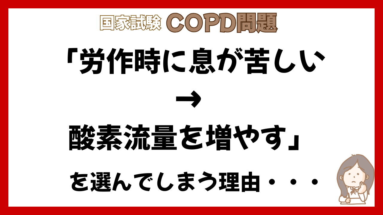 【看護師国家試験 第107回 午後63】COPD問題で「労作時に息が苦しい → 酸素流量を増やす」を選んでしまう理由