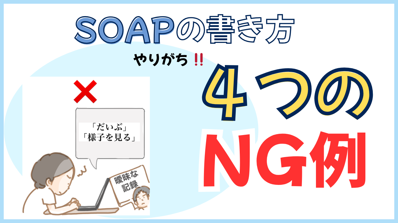 私のSOAPどこがダメ？あるあるNG例から学ぶ「根拠が伝わる記録」のコツ
